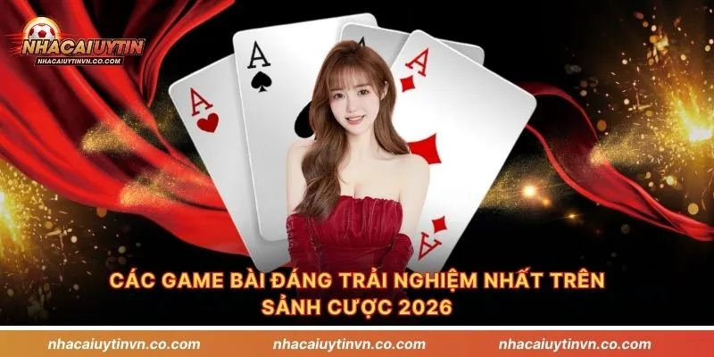 Các game bài đáng trải nghiệm nhất trên sảnh cược 2026